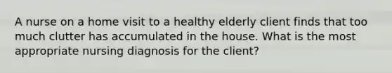 A nurse on a home visit to a healthy elderly client finds that too much clutter has accumulated in the house. What is the most appropriate nursing diagnosis for the client?