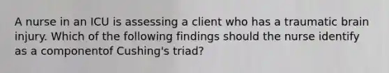 A nurse in an ICU is assessing a client who has a traumatic brain injury. Which of the following findings should the nurse identify as a componentof Cushing's triad?