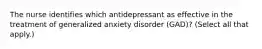 The nurse identifies which antidepressant as effective in the treatment of generalized anxiety disorder (GAD)? (Select all that apply.)