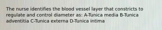 The nurse identifies <a href='https://www.questionai.com/knowledge/k7oXMfj7lk-the-blood' class='anchor-knowledge'>the blood</a> vessel layer that constricts to regulate and control diameter as: A-Tunica media B-Tunica adventitia C-Tunica externa D-Tunica intima