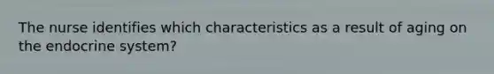 The nurse identifies which characteristics as a result of aging on the endocrine system?