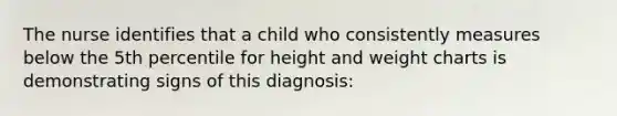 The nurse identifies that a child who consistently measures below the 5th percentile for height and weight charts is demonstrating signs of this diagnosis: