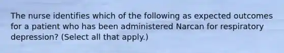 The nurse identifies which of the following as expected outcomes for a patient who has been administered Narcan for respiratory depression? (Select all that apply.)