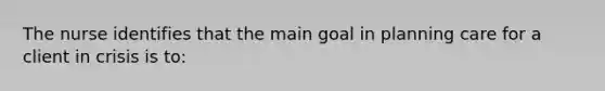 The nurse identifies that the main goal in planning care for a client in crisis is to: