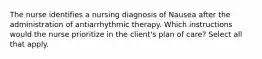 The nurse identifies a nursing diagnosis of Nausea after the administration of antiarrhythmic therapy. Which instructions would the nurse prioritize in the client's plan of care? Select all that apply.