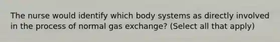 The nurse would identify which body systems as directly involved in the process of normal gas exchange? (Select all that apply)