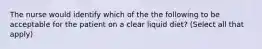 The nurse would identify which of the the following to be acceptable for the patient on a clear liquid diet? (Select all that apply)