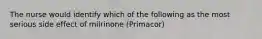 The nurse would identify which of the following as the most serious side effect of milrinone (Primacor)