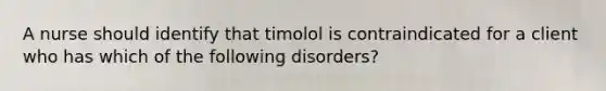 A nurse should identify that timolol is contraindicated for a client who has which of the following disorders?