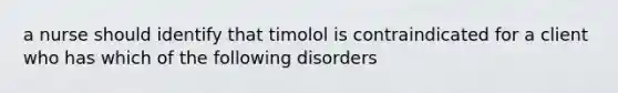 a nurse should identify that timolol is contraindicated for a client who has which of the following disorders