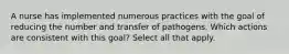 A nurse has implemented numerous practices with the goal of reducing the number and transfer of pathogens. Which actions are consistent with this goal? Select all that apply.