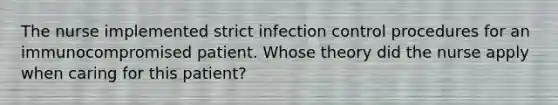 The nurse implemented strict infection control procedures for an immunocompromised patient. Whose theory did the nurse apply when caring for this patient?