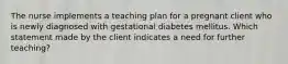 The nurse implements a teaching plan for a pregnant client who is newly diagnosed with gestational diabetes mellitus. Which statement made by the client indicates a need for further teaching?