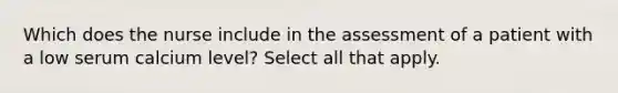 Which does the nurse include in the assessment of a patient with a low serum calcium level? Select all that apply.