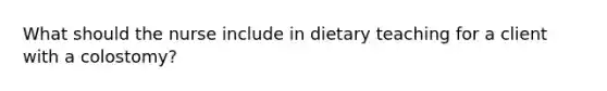 What should the nurse include in dietary teaching for a client with a colostomy?