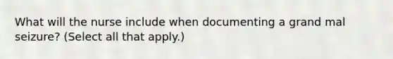 What will the nurse include when documenting a grand mal seizure? (Select all that apply.)