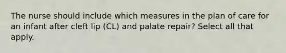 The nurse should include which measures in the plan of care for an infant after cleft lip (CL) and palate repair? Select all that apply.