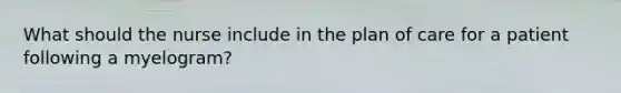 What should the nurse include in the plan of care for a patient following a myelogram?