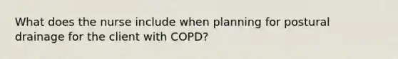 What does the nurse include when planning for postural drainage for the client with COPD?