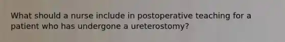 What should a nurse include in postoperative teaching for a patient who has undergone a ureterostomy?