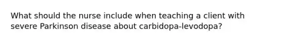 What should the nurse include when teaching a client with severe Parkinson disease about carbidopa-levodopa?