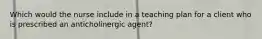 Which would the nurse include in a teaching plan for a client who is prescribed an anticholinergic agent?