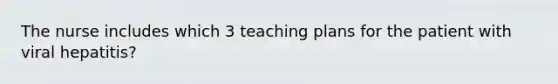 The nurse includes which 3 teaching plans for the patient with viral hepatitis?