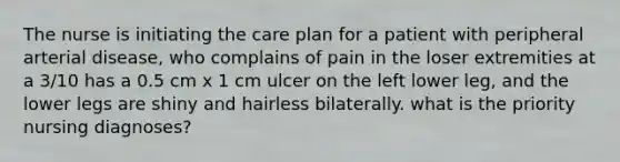 The nurse is initiating the care plan for a patient with peripheral arterial disease, who complains of pain in the loser extremities at a 3/10 has a 0.5 cm x 1 cm ulcer on the left lower leg, and the lower legs are shiny and hairless bilaterally. what is the priority nursing diagnoses?