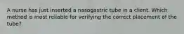 A nurse has just inserted a nasogastric tube in a client. Which method is most reliable for verifying the correct placement of the tube?