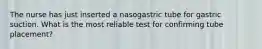 The nurse has just inserted a nasogastric tube for gastric suction. What is the most reliable test for confirming tube placement?