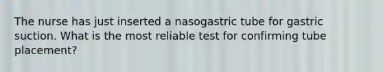 The nurse has just inserted a nasogastric tube for gastric suction. What is the most reliable test for confirming tube placement?