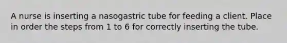 A nurse is inserting a nasogastric tube for feeding a client. Place in order the steps from 1 to 6 for correctly inserting the tube.