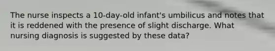 The nurse inspects a 10-day-old infant's umbilicus and notes that it is reddened with the presence of slight discharge. What nursing diagnosis is suggested by these data?