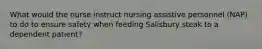 What would the nurse instruct nursing assistive personnel (NAP) to do to ensure safety when feeding Salisbury steak to a dependent patient?