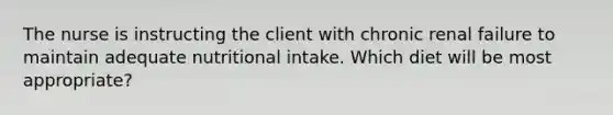 The nurse is instructing the client with chronic renal failure to maintain adequate nutritional intake. Which diet will be most appropriate?