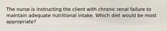 The nurse is instructing the client with chronic renal failure to maintain adequate nutritional intake. Which diet would be most appropriate?