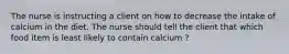 The nurse is instructing a client on how to decrease the intake of calcium in the diet. The nurse should tell the client that which food item is least likely to contain calcium ?