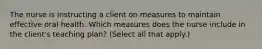 The nurse is instructing a client on measures to maintain effective oral health. Which measures does the nurse include in the client's teaching plan? (Select all that apply.)