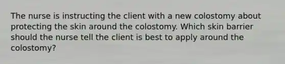 The nurse is instructing the client with a new colostomy about protecting the skin around the colostomy. Which skin barrier should the nurse tell the client is best to apply around the colostomy?