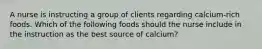 A nurse is instructing a group of clients regarding calcium-rich foods. Which of the following foods should the nurse include in the instruction as the best source of calcium?