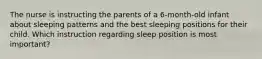 The nurse is instructing the parents of a 6-month-old infant about sleeping patterns and the best sleeping positions for their child. Which instruction regarding sleep position is most important?