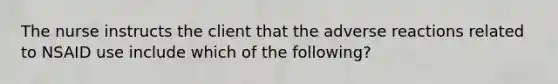 The nurse instructs the client that the adverse reactions related to NSAID use include which of the following?