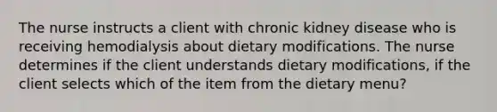 The nurse instructs a client with chronic kidney disease who is receiving hemodialysis about dietary modifications. The nurse determines if the client understands dietary modifications, if the client selects which of the item from the dietary menu?