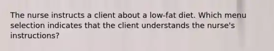 The nurse instructs a client about a low-fat diet. Which menu selection indicates that the client understands the nurse's instructions?