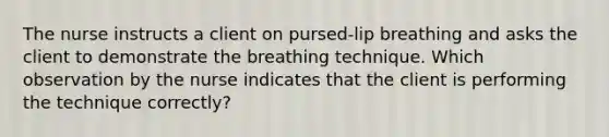 The nurse instructs a client on pursed-lip breathing and asks the client to demonstrate the breathing technique. Which observation by the nurse indicates that the client is performing the technique correctly?