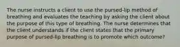 The nurse instructs a client to use the pursed-lip method of breathing and evaluates the teaching by asking the client about the purpose of this type of breathing. The nurse determines that the client understands if the client states that the primary purpose of pursed-lip breathing is to promote which outcome?