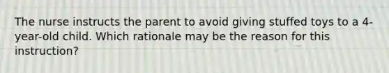 The nurse instructs the parent to avoid giving stuffed toys to a 4-year-old child. Which rationale may be the reason for this instruction?