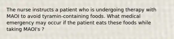 The nurse instructs a patient who is undergoing therapy with MAOI to avoid tyramin-containing foods. What medical emergency may occur if the patient eats these foods while taking MAOI's ?