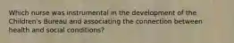 Which nurse was instrumental in the development of the Children's Bureau and associating the connection between health and social conditions?