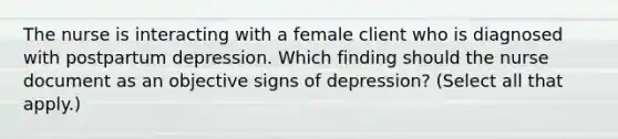 The nurse is interacting with a female client who is diagnosed with postpartum depression. Which finding should the nurse document as an objective signs of depression? (Select all that apply.)